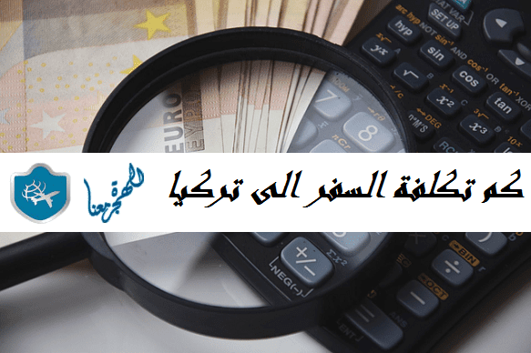كم تكلفة السفر الى تركيا